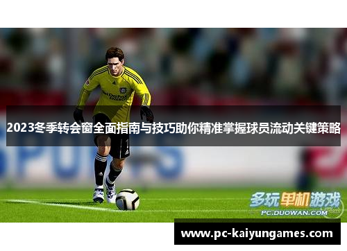 2023冬季转会窗全面指南与技巧助你精准掌握球员流动关键策略 2023冬季转会窗全面指南与技巧助你精准掌握球员流动关键策略
