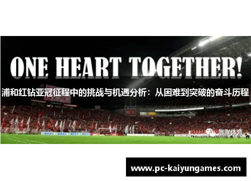 浦和红钻亚冠征程中的挑战与机遇分析:从困难到突破的奋斗历程 浦和红钻亚冠征程中的挑战与机遇分析:从困难到突破的奋斗历程