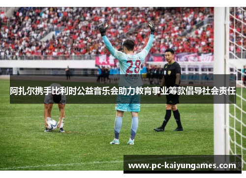 阿扎尔携手比利时公益音乐会助力教育事业筹款倡导社会责任