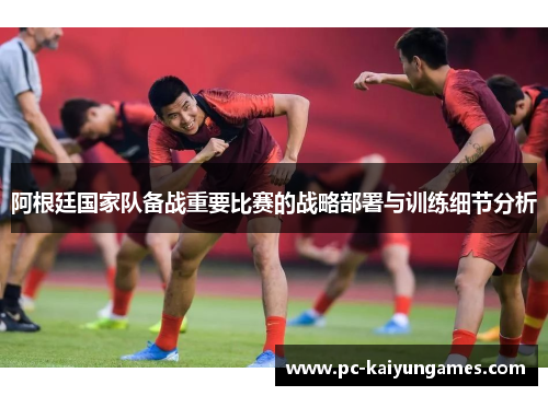 阿根廷国家队备战重要比赛的战略部署与训练细节分析
