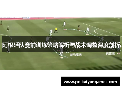 阿根廷队赛前训练策略解析与战术调整深度剖析