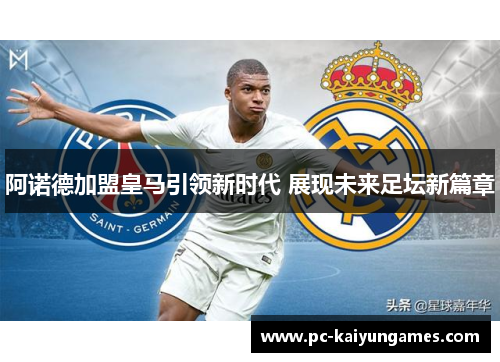 阿诺德加盟皇马引领新时代 展现未来足坛新篇章