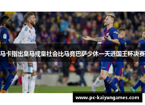 马卡指出皇马或皇社会比马竞巴萨少休一天进国王杯决赛